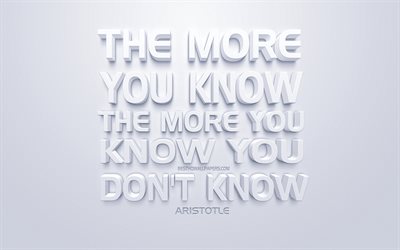 The more you know the more you know you dont know, Aristotle quotes, white 3d art, quotes about people, popular quotes, inspiration, white background, motivation