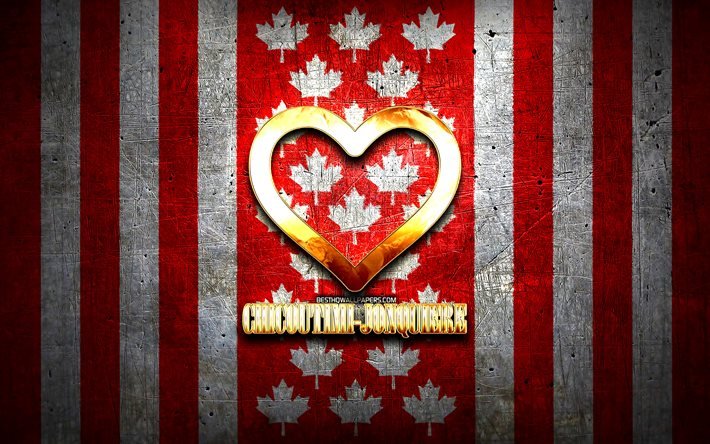 I Love Chicoutimi-Jonquiere, canadian cities, golden inscription, Canada, golden heart, Chicoutimi-Jonquiere with flag, Chicoutimi-Jonquiere, favorite cities, Love Chicoutimi-Jonquiere