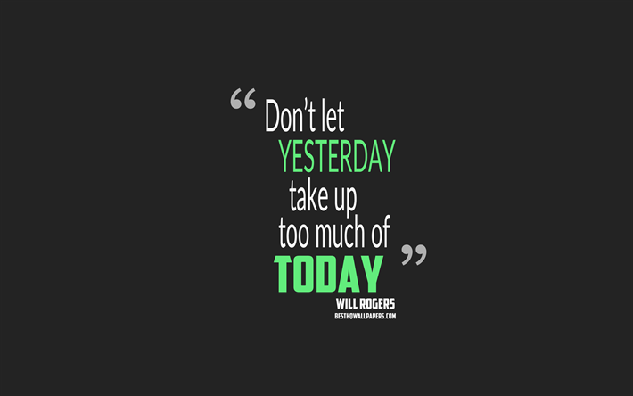 Dont let yesterday use up too much of today, Will Rogers quotes, minimalism, quotes about yesterday, motivation, gray background, popular quotes