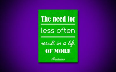 4k, The need for less often result in a life of more, quotes about life, Brian Gardner, green paper, popular quotes, inspiration, Brian Gardner quotes, business quotes