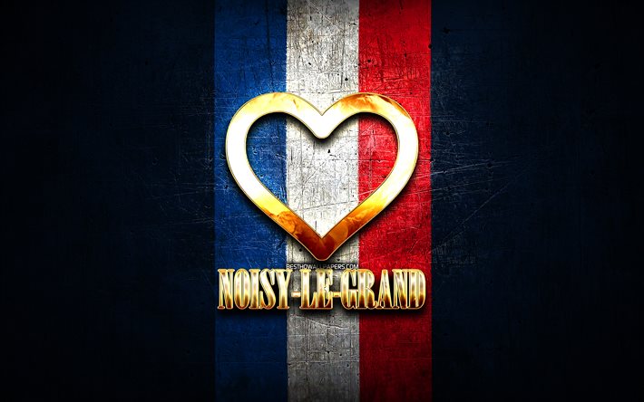 I Love Noisy-le-Grand, cidades francesas, inscri&#231;&#227;o dourada, Fran&#231;a, cora&#231;&#227;o de ouro, Noisy-le-Grand com bandeira, Noisy-le-Grand, cidades favoritas, Love Noisy-le-Grand