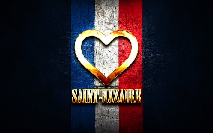 I Love Saint-Nazaire, cidades francesas, inscri&#231;&#227;o dourada, Fran&#231;a, cora&#231;&#227;o de ouro, Saint-Nazaire com bandeira, Saint-Nazaire, cidades favoritas, Love Saint-Nazaire
