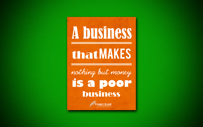 A business that makes nothing but money is a poor business, 4k, quotes, Henry Ford, motivation, inspiration