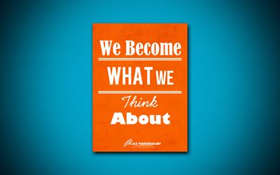 We Become What We Think About, 4k, quotes, Earl Nightingale, motivation, inspiration