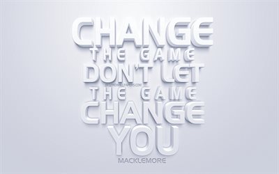 Change the game dont let the game change you, Macklemore, white 3d art, quotes about the game, motivation quotes, inspiration, creative white art