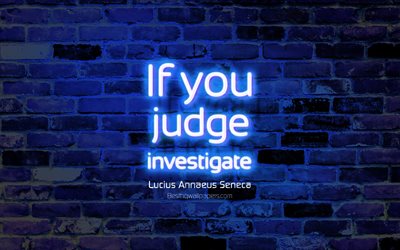 If you judge Investigate, blue brick wall, Lucius Annaeus Seneca Quotes, neon text, inspiration, Lucius Annaeus Seneca, quotes about life