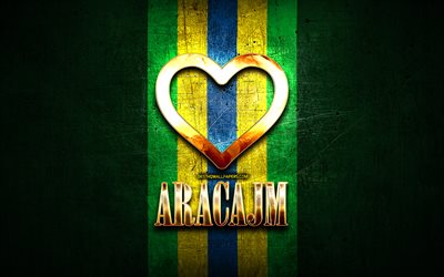 I Love Aracaju, brazilian cities, golden inscription, Brazil, golden heart, brazilian flag, Aracaju, favorite cities, Love Aracaju