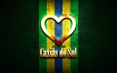 ich liebe caxias do sul, brasilianische st&#228;dte, goldene aufschrift, brasilien, goldenes herz, brasilianische flagge, caxias do sul, lieblings-st&#228;dte, liebe caxias do sul