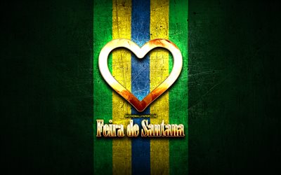 Mi piace Feira de Santana, citt&#224; brasiliane, golden iscrizione, Brasile, cuore d&#39;oro, bandiera del brasile, Feira de Santana, citt&#224; preferite, Amore Feira de Santana