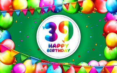 Happy 39th birthday, 4k, colorful balloon frame, Birthday Party, green background, Happy 39 Years Birthday, creative, 39th Birthday, Birthday concept, 39th Birthday Party