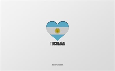 I Love Tucuman, Argentina cities, gray background, Argentina flag heart, Tucuman, favorite cities, Love Tucuman, Argentina