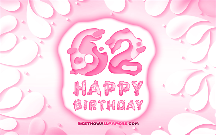Happy 62 Years Birthday, 4k, 3D petals frame, Birthday Party, pink background, Happy 62 birthday, 3D letters, 62nd Birthday Party, Birthday concept, artwork, 62nd Birthday