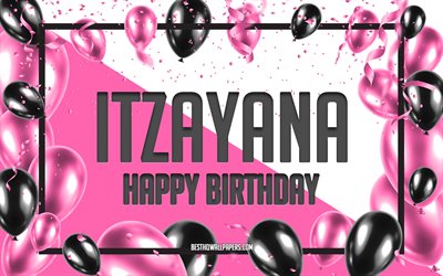Buon compleanno Itzayana, Sfondo di palloncini di compleanno, Itzayana, sfondi con nomi, Sfondo di compleanno di palloncini rosa, biglietto di auguri, Compleanno di Itzayana