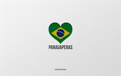 Jag älskar Parauapebas, brasilianska städer, Parauapebas dag, grå bakgrund, Parauapebas, Brasilien, Brasiliens flagghjärta, favoritstäder, Love Parauapebas