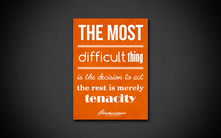 The most difficult thing is the decision to act, the rest is merely tenacity, 4k, quotes, Amelia Earhart, motivation, inspiration