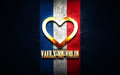 I Love Vaulx-en-Velin, cidades francesas, inscri&#231;&#227;o dourada, Fran&#231;a, cora&#231;&#227;o de ouro, Vaulx-en-Velin com bandeira, Vaulx-en-Velin, cidades favoritas, Amor Vaulx-en-Velin