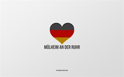 Rakastan M&#252;lheim an der Ruhr, Saksan kaupungeissa, harmaa tausta, Saksa, Saksan lippu syd&#228;n, Mulheim an der Ruhr, suosikki kaupungeissa, Rakkaus M&#252;lheim an der Ruhr