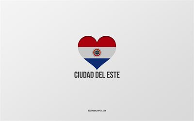 I Love Ciudad del Este, Paraguayan cities, Day of Ciudad del Este, gray background, Ciudad del Este, Paraguay, Paraguayan flag heart, favorite cities, Love Ciudad del Este