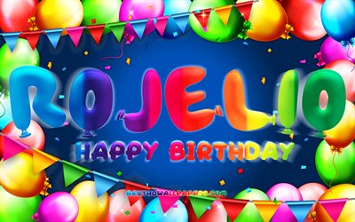 Happy Birthday Rojelio, 4k, colorful balloon frame, Rojelio name, blue background, Rojelio Happy Birthday, Rojelio Birthday, popular mexican male names, Birthday concept, Rojelio