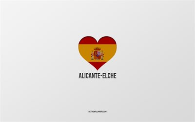 I Love Alicante-Elche, Spanish cities, gray background, Spanish flag heart, Alicante-Elche, Spain, favorite cities, Love Alicante-Elche