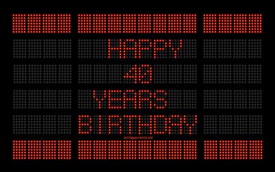 40 &#176; Compleanno Felice, 4k, digital scoreboard, Felice 40 Anni di Compleanno, digital art, 40 Anni di Compleanno, rosso, tabellone, lampadine, Felice 40esimo Compleanno, Compleanno, sfondo scoreboard