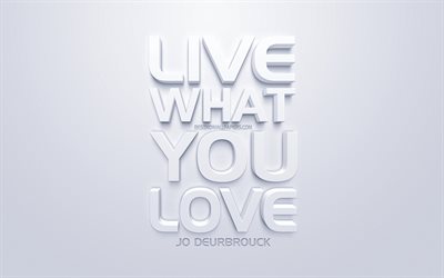 Live what you love, Jo Deurbrouck quotes, white 3d art, quotes about love, popular quotes, inspiration, white background
