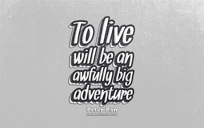 4k, To live will be an awfully big adventure, typography, quotes about life, Peter Pan quotes, popular quotes, gray retro background, inspiration, Peter Pan