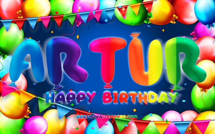 Happy Birthday Artur, 4k, colorful balloon frame, Artur name, blue background, Artur Happy Birthday, Artur Birthday, popular german male names, Birthday concept, Artur