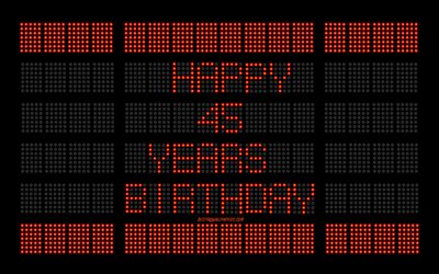 45th Happy Birthday, 4k, digital scoreboard, Happy 45 Years Birthday, digital art, 45 Years Birthday, red scoreboard light bulbs, Happy 45th Birthday, Birthday scoreboard background