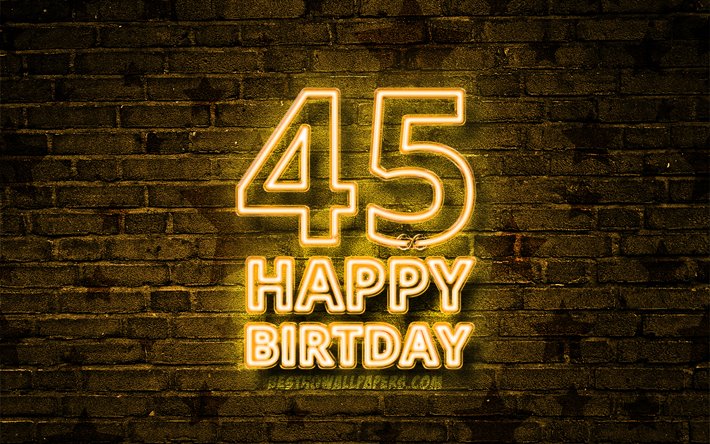 Happy 45 Years Birthday, 4k, yellow neon text, 45th Birthday Party, yellow brickwall, Happy 45th birthday, Birthday concept, Birthday Party, 45th Birthday