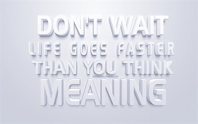 Dont wait Life goes faster than you think, motivation, life quotes, inspiration quotes, white 3d art, white background, popular quotes