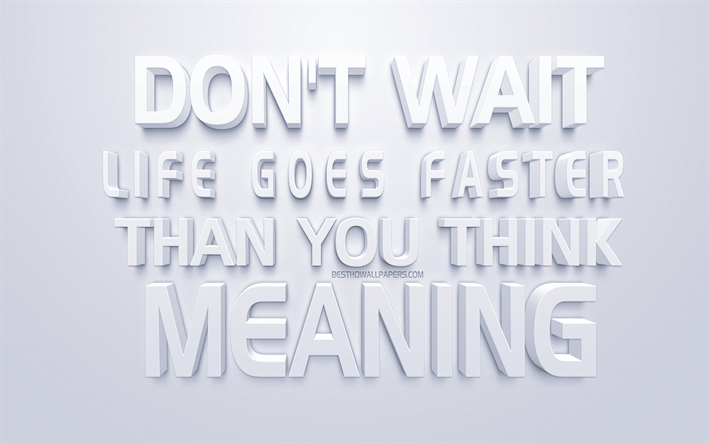 Download Wallpapers Dont Wait Life Goes Faster Than You Think Motivation Life Quotes