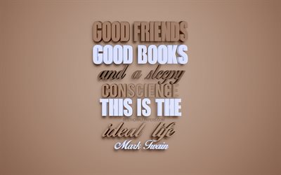 Good friends good books and a sleepy conscience this is the ideal life, Mark Twain quotes, popular quotes, creative 3d art, brown background, quotes about life, quotes motivation, inspiration, quotes about friends