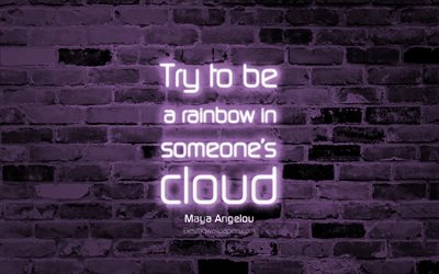 Try to be a rainbow in someones cloud, 4k, violet brick wall, Maya Angelou Quotes, neon text, inspiration, popular quotes, Maya Angelou, quotes about love