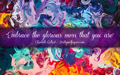 Embrace the glorious mess that you are, Elizabeth Gilbert, calligraphic text, quotes about mess, Elizabeth Gilbert quotes, inspiration, artwork background