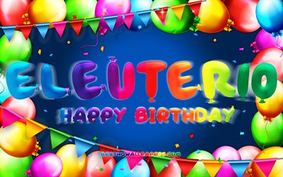 Happy Birthday Eleuterio, 4k, colorful balloon frame, Eleuterio name, blue background, Eleuterio Happy Birthday, Eleuterio Birthday, popular mexican male names, Birthday concept, Eleuterio