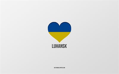 I Love Luhansk, Ukrainian cities, Day of Luhansk, gray background, Luhansk, Ukraine, Ukrainian flag heart, favorite cities, Love Luhansk
