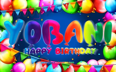 Happy Birthday Yobani, 4k, colorful balloon frame, Yobani name, blue background, Yobani Happy Birthday, Yobani Birthday, popular mexican male names, Birthday concept, Yobani