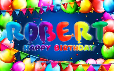 Happy Birthday Robert, 4k, colorful balloon frame, Robert name, blue background, Robert Happy Birthday, Robert Birthday, popular american male names, Birthday concept, Robert