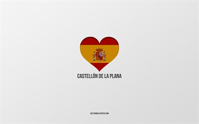I Love Castellon de la Plana, Spanish cities, gray background, Spanish flag heart, Castellon de la Plana, Spain, favorite cities, Love Castellon de la Plana
