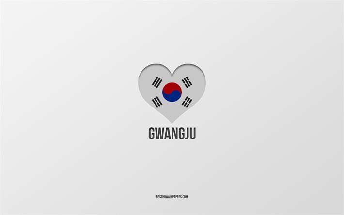 ich liebe gwangju, s&#252;dkoreanische st&#228;dte, tag von gwangju, grauer hintergrund, gwangju, s&#252;dkorea, s&#252;dkoreanisches flaggenherz, lieblingsst&#228;dte, liebe gwangju