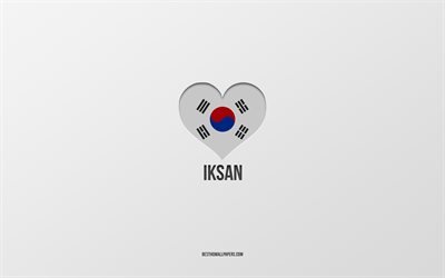 I Love Iksan, South Korean cities, Day of Iksan, gray background, Iksan, South Korea, South Korean flag heart, favorite cities, Love Iksan