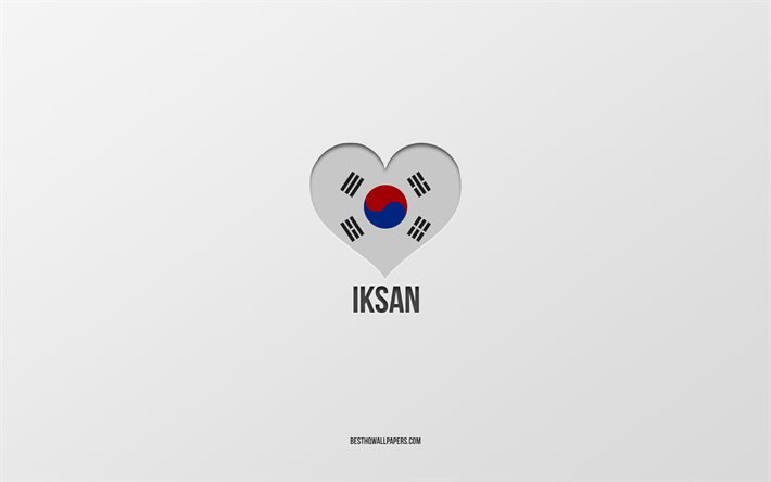 Amo Iksan, citt&#224; sudcoreane, Giorno di Iksan, sfondo grigio, Iksan, Corea del Sud, cuore bandiera sudcoreana, citt&#224; preferite, Love Iksan