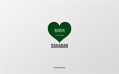 J&#39;aime Dahaban, villes d&#39;Arabie saoudite, Jour de Dahaban, Arabie saoudite, Dahaban, fond gris, coeur de drapeau d&#39;Arabie saoudite, Love Dahaban
