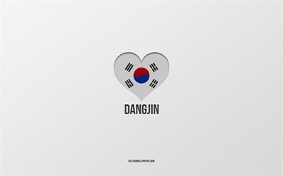ich liebe dangjin, s&#252;dkoreanische st&#228;dte, tag von dangjin, grauer hintergrund, dangjin, s&#252;dkorea, s&#252;dkoreanisches flaggenherz, lieblingsst&#228;dte, liebe dangjin