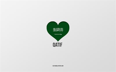 I Love Qatif, Saudi Arabia cities, Day of Qatif, Saudi Arabia, Qatif, gray background, Saudi Arabia flag heart, Love Qatif
