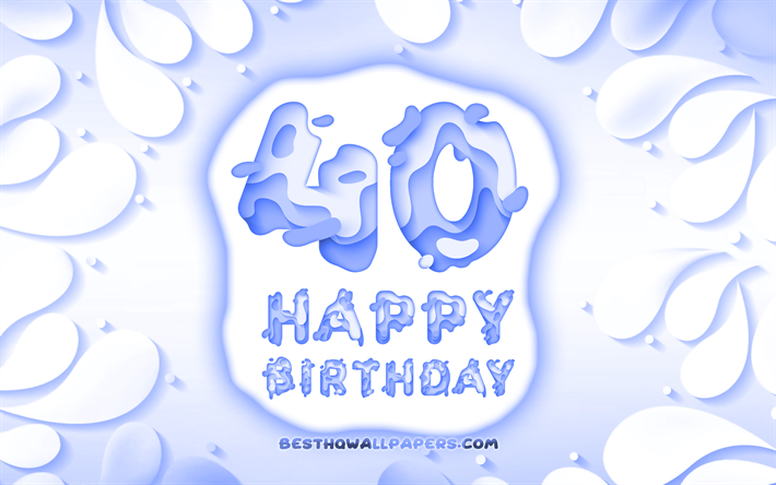 gl&#252;cklich 40 jahre geburtstags -, 4k -, 3d-bl&#252;ten-rahmen, geburtstagsfeier, blauer hintergrund, happy 40th birthday, 3d-buchstaben, 40th birthday party, geburtstag konzept -, grafik -, 40th geburtstag