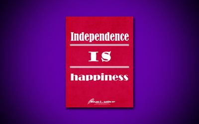 Independence is happiness, 4k, business quotes, Susan Brownell Anthony, motivation, inspiration