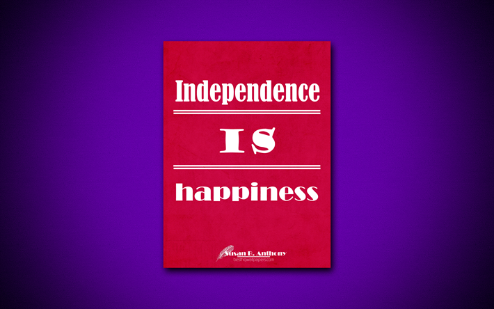 Independence is happiness, 4k, business quotes, Susan Brownell Anthony, motivation, inspiration