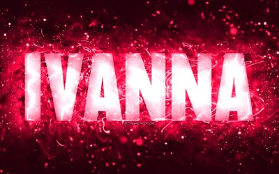 Happy Birthday Ivanna, 4k, pink neon lights, Ivanna name, creative, Ivanna Happy Birthday, Ivanna Birthday, popular american female names, picture with Ivanna name, Ivanna